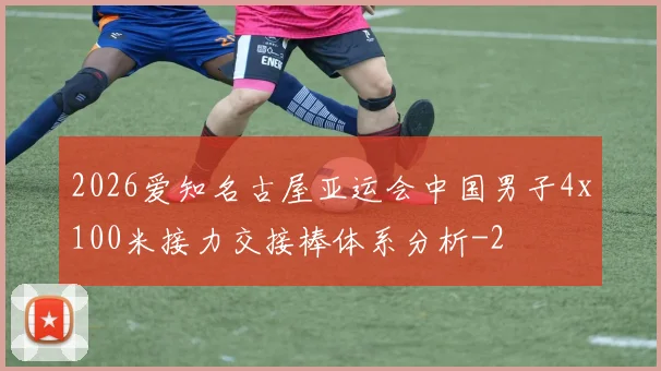 2026爱知名古屋亚运会中国男子4x100米接力交接棒体系分析
