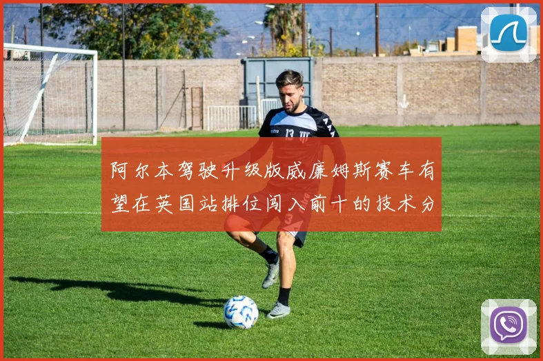 阿尔本驾驶升级版威廉姆斯赛车有望在英国站排位闯入前十的技术分析