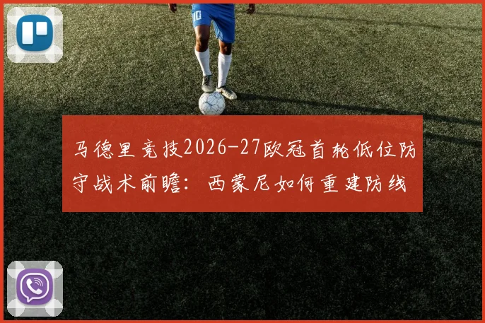 马德里竞技2026-27欧冠首轮低位防守战术前瞻：西蒙尼如何重建防线秩序