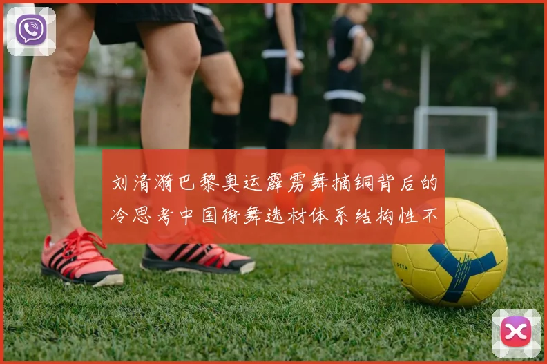 刘清漪巴黎奥运霹雳舞摘铜背后的冷思考中国街舞选材体系结构性不足分析