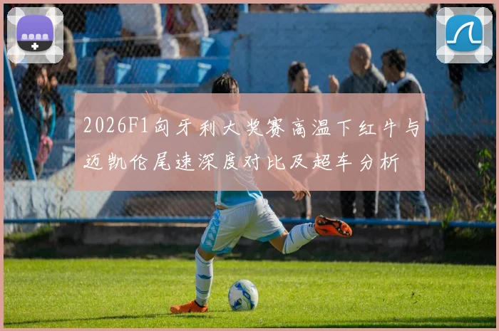 2026F1匈牙利大奖赛高温下红牛与迈凯伦尾速深度对比及超车分析