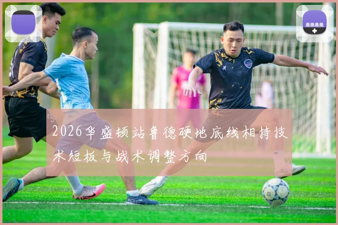 2026华盛顿站鲁德硬地底线相持技术短板与战术调整方向