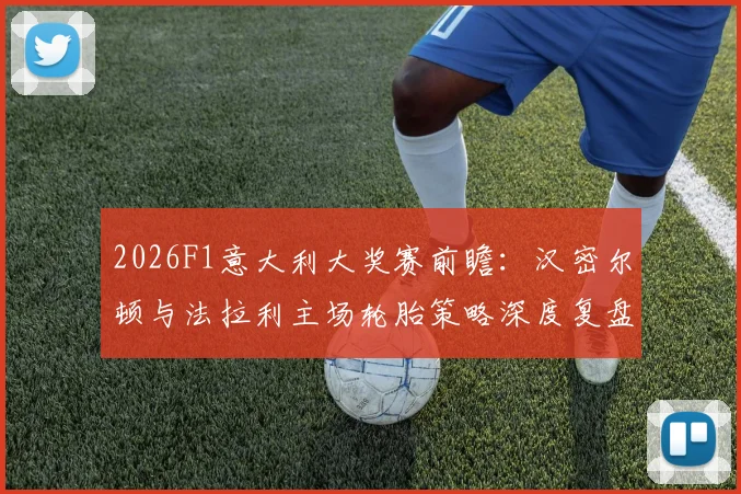 2026F1意大利大奖赛前瞻：汉密尔顿与法拉利主场轮胎策略深度复盘推演