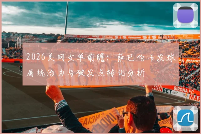 2026美网女单前瞻：萨巴伦卡发球局统治力与破发点转化分析