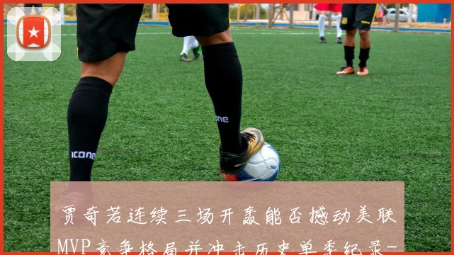 贾奇若连续三场开轰能否撼动美联MVP竞争格局并冲击历史单季纪录