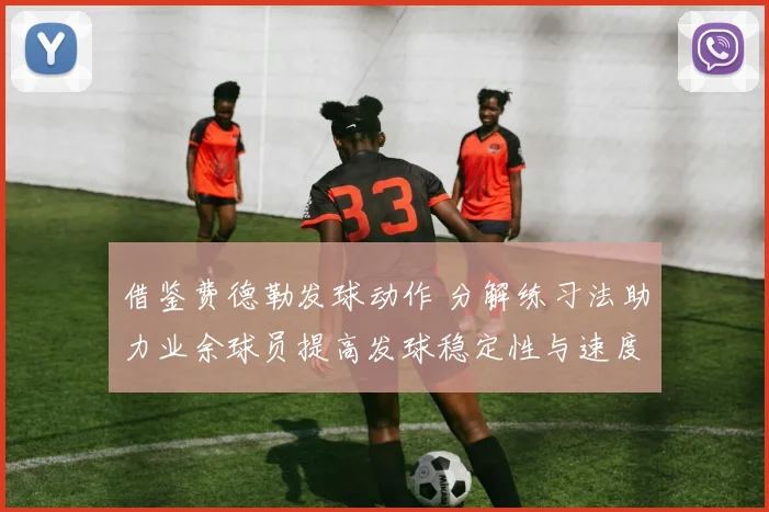 借鉴费德勒发球动作 分解练习法助力业余球员提高发球稳定性与速度