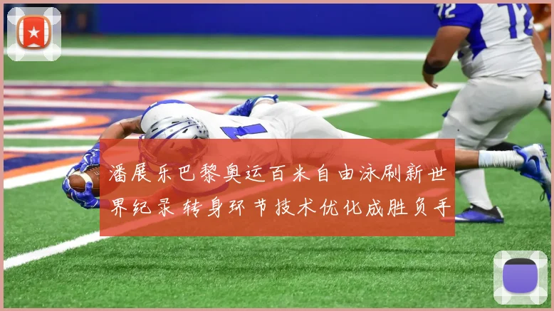 潘展乐巴黎奥运百米自由泳刷新世界纪录 转身环节技术优化成胜负手