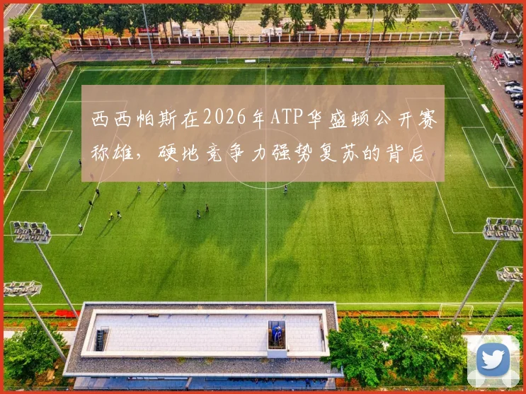 西西帕斯在2026年ATP华盛顿公开赛称雄，硬地竞争力强势复苏的背后逻辑