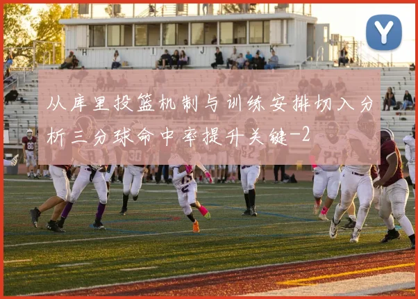 从库里投篮机制与训练安排切入分析三分球命中率提升关键
