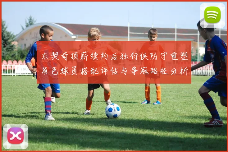 东契奇顶薪续约后独行侠防守重塑角色球员搭配评估与争冠路径分析