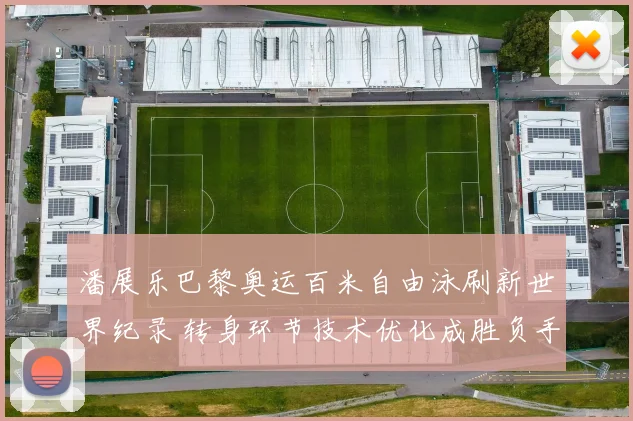 潘展乐巴黎奥运百米自由泳刷新世界纪录 转身环节技术优化成胜负手