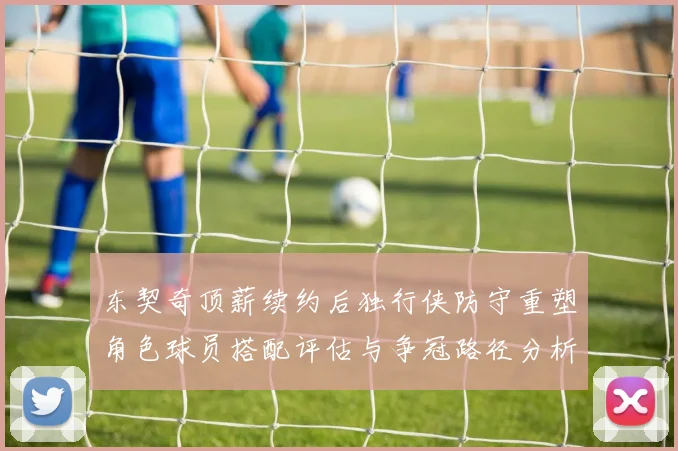 东契奇顶薪续约后独行侠防守重塑角色球员搭配评估与争冠路径分析