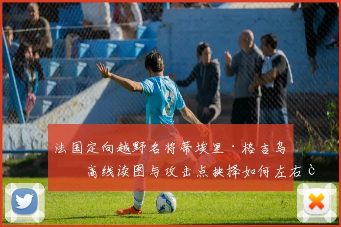 法国定向越野名将蒂埃里·格吉乌等高线读图与攻击点抉择如何左右赛段耗时