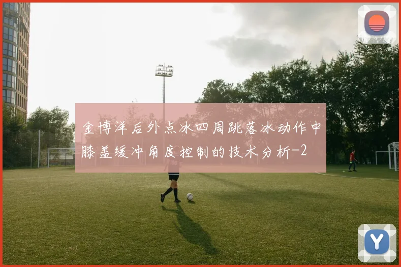 金博洋后外点冰四周跳落冰动作中膝盖缓冲角度控制的技术分析